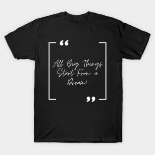 All Big Things Start From a Dream! T-Shirt